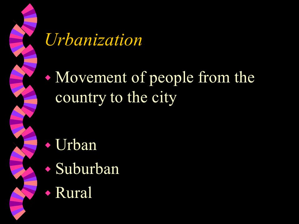 Urbanization w Movement of people from the country to the city w Urban w Suburban w Rural