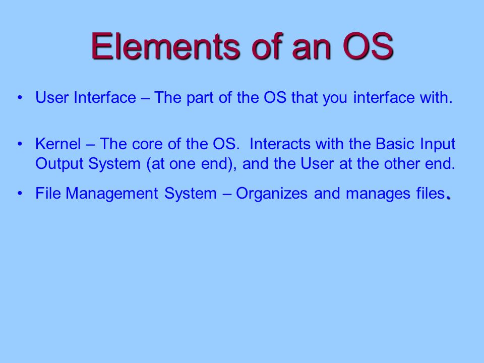 Elements of an OS User Interface – The part of the OS that you interface with.