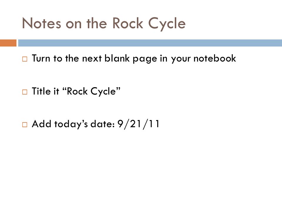 Notes on the Rock Cycle  Turn to the next blank page in your notebook  Title it Rock Cycle  Add today’s date: 9/21/11