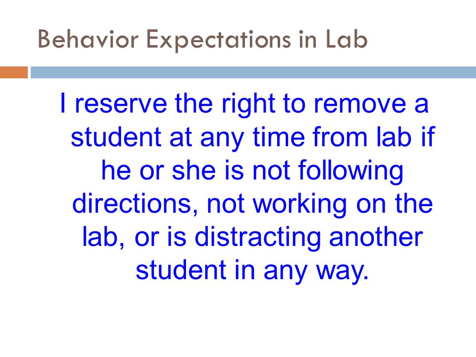 Behavior Expectations in Lab I reserve the right to remove a student at any time from lab if he or she is not following directions, not working on the lab, or is distracting another student in any way.