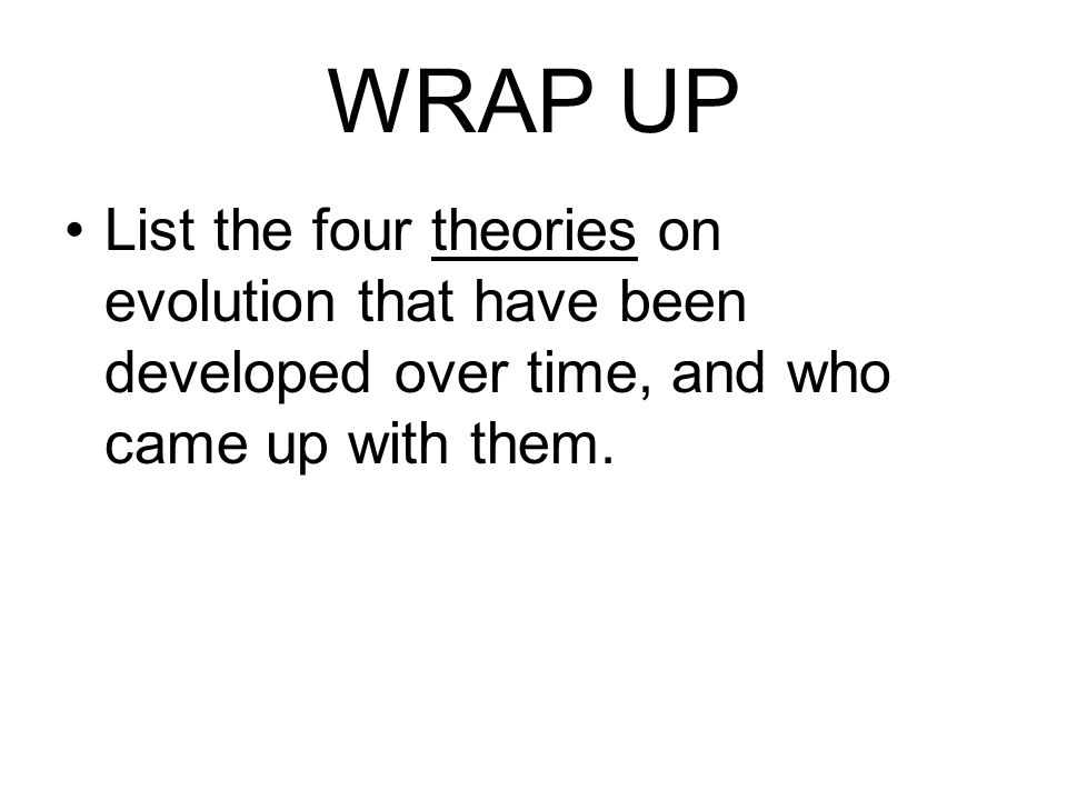 WRAP UP List the four theories on evolution that have been developed over time, and who came up with them.