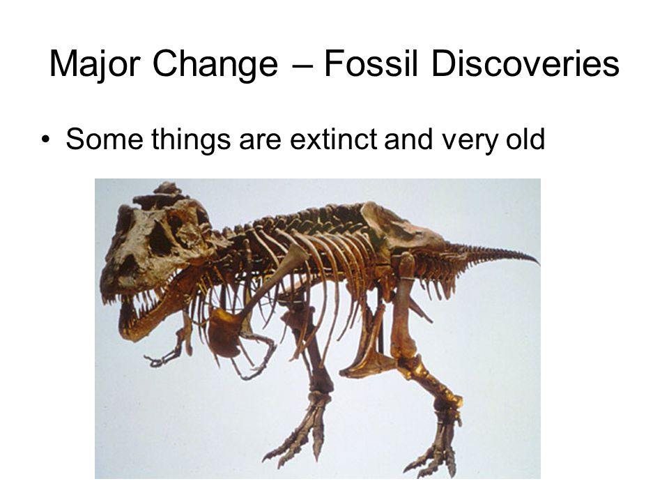 Major Change – Fossil Discoveries Some things are extinct and very old