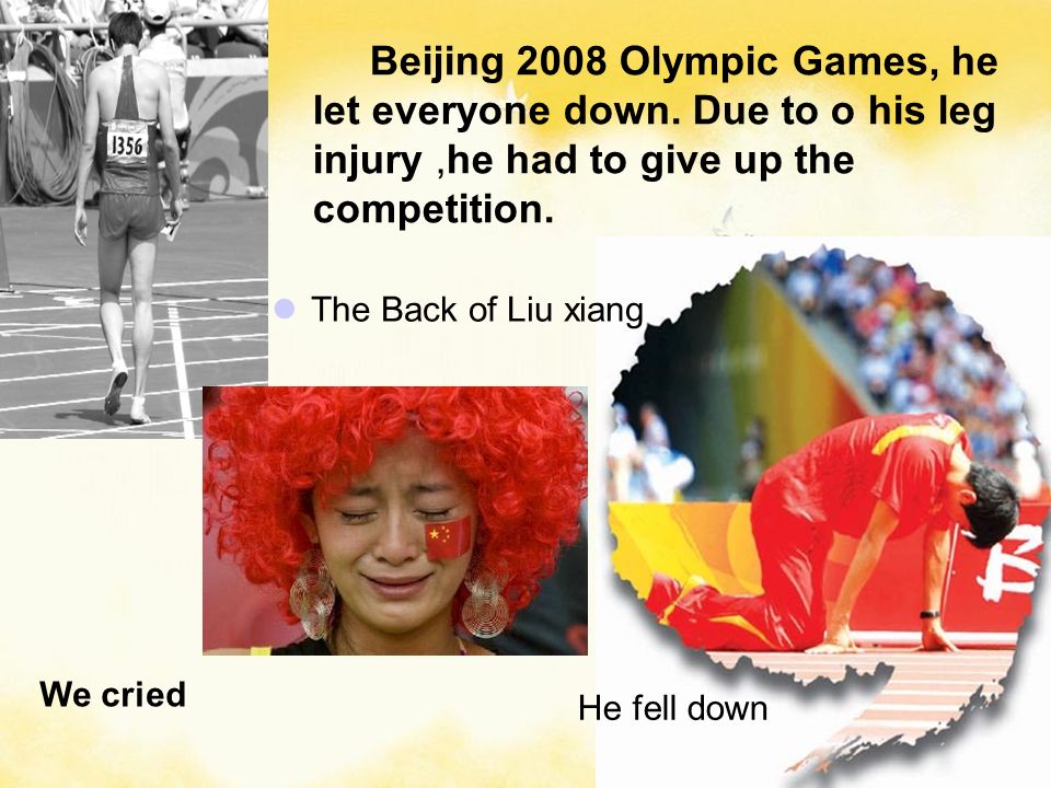 He fell down The Back of Liu xiang Beijing 2008 Olympic Games, he let everyone down.