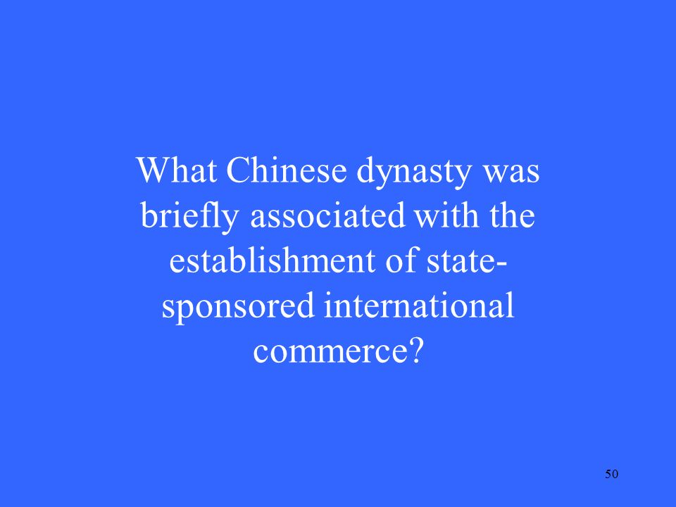 50 What Chinese dynasty was briefly associated with the establishment of state- sponsored international commerce