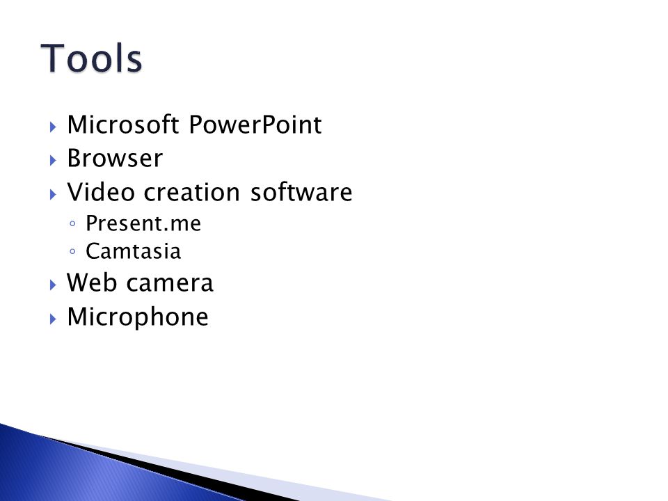  Microsoft PowerPoint  Browser  Video creation software ◦ Present.me ◦ Camtasia  Web camera  Microphone