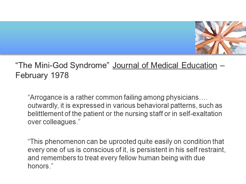 The Mini-God Syndrome Journal of Medical Education – February 1978 Arrogance is a rather common failing among physicians….
