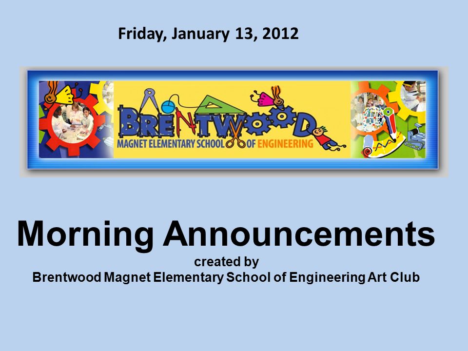 Morning Announcements created by Brentwood Magnet Elementary School of Engineering Art Club Friday, January 13, 2012