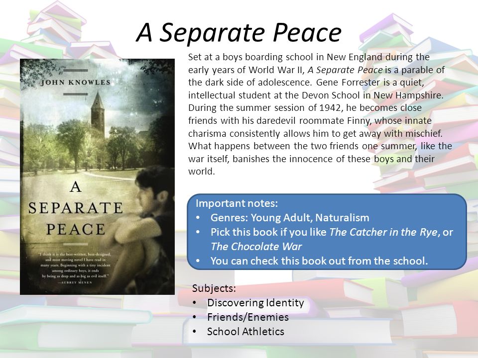 A Separate Peace Set at a boys boarding school in New England during the early years of World War II, A Separate Peace is a parable of the dark side of adolescence.