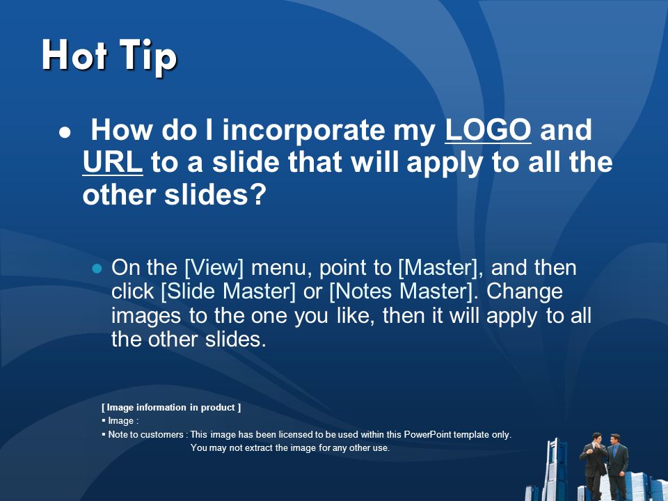 Hot Tip ● How do I incorporate my LOGO and URL to a slide that will apply to all the other slides.