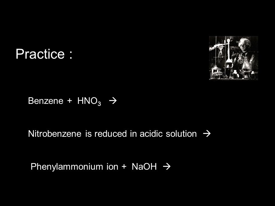 Practice : Benzene + HNO 3  Nitrobenzene is reduced in acidic solution  Phenylammonium ion + NaOH 