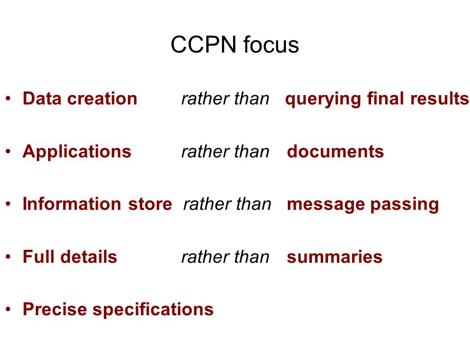 CCPN focus Data creation rather than querying final results Applications rather than documents Information store rather than message passing Full details rather than summaries Precise specifications