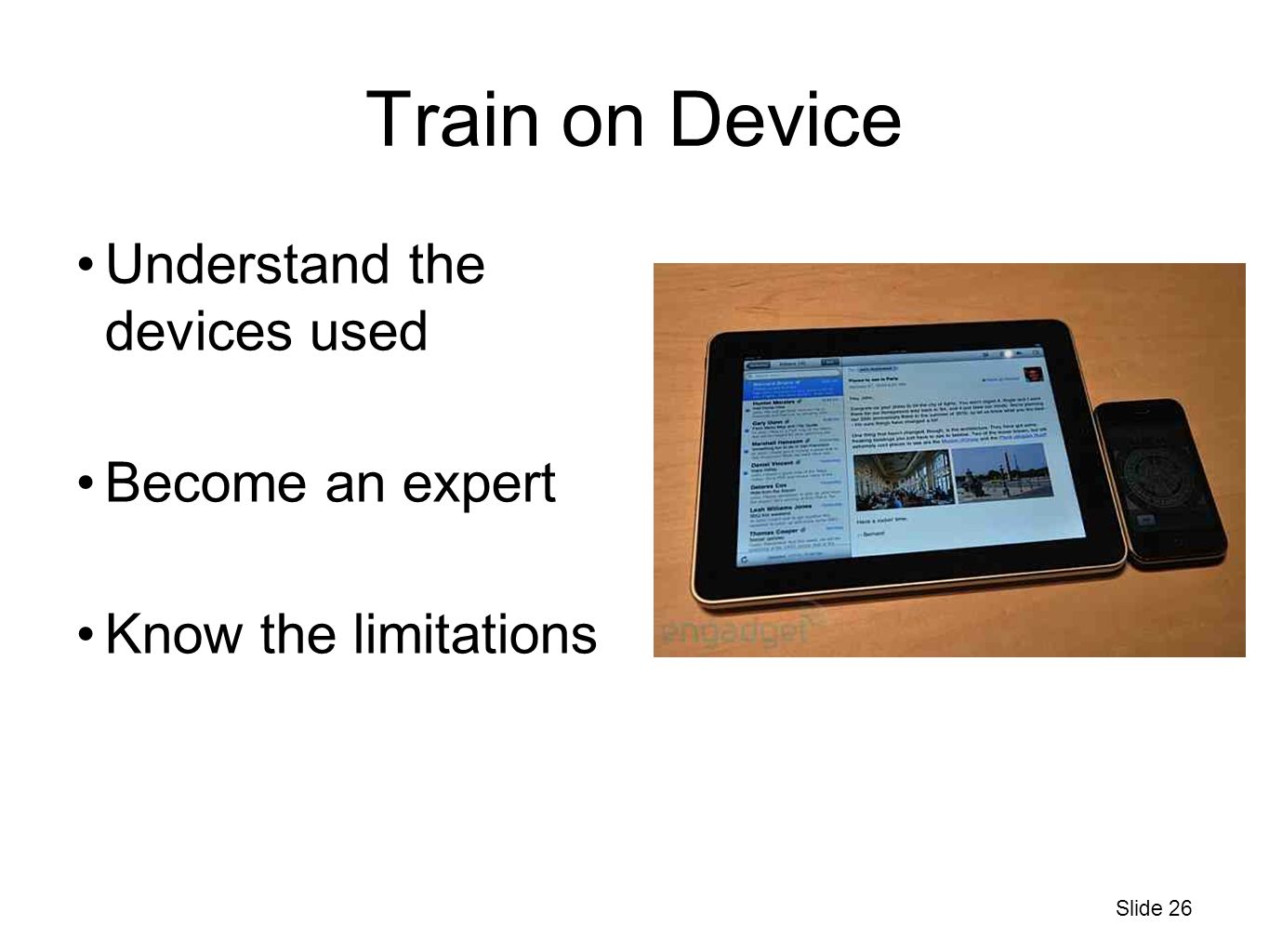 Train on Device Understand the devices used Become an expert Know the limitations Slide 26