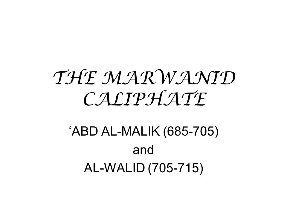 THE MARWANID CALIPHATE ‘ABD AL-MALIK ( ) and AL-WALID ( )