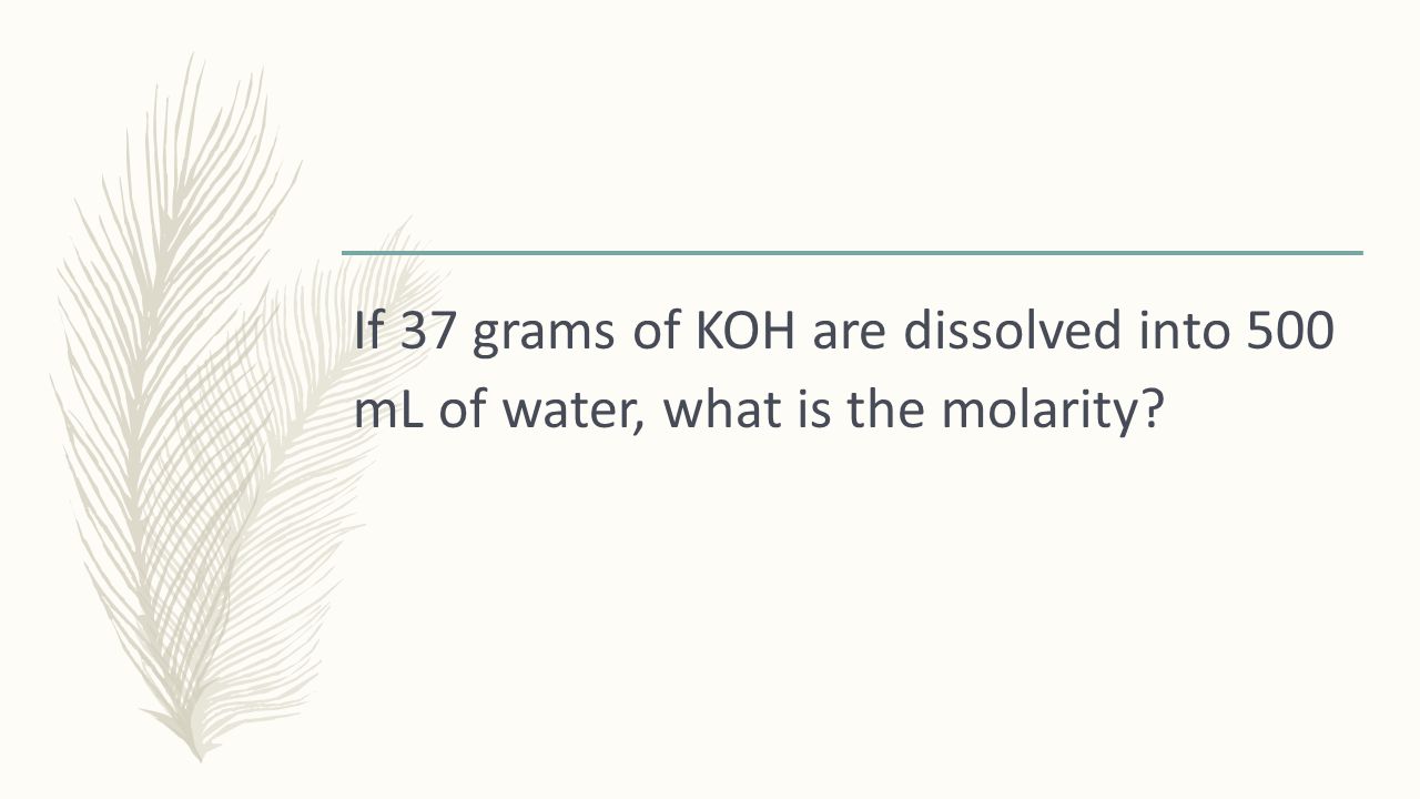 If 37 grams of KOH are dissolved into 500 mL of water, what is the molarity