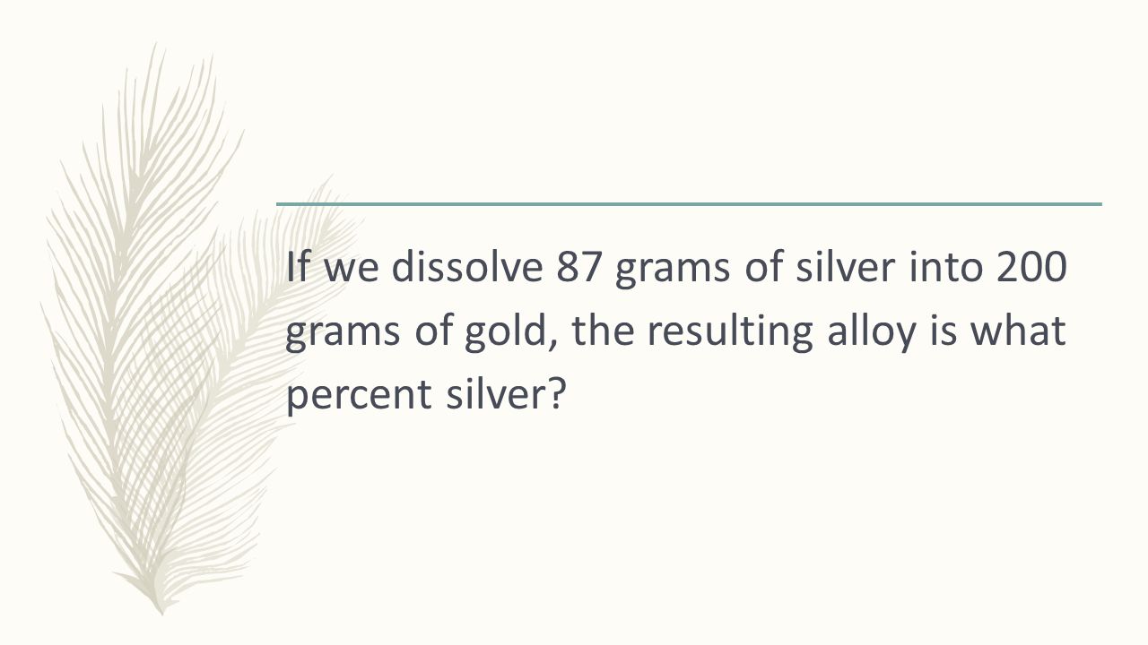 If we dissolve 87 grams of silver into 200 grams of gold, the resulting alloy is what percent silver