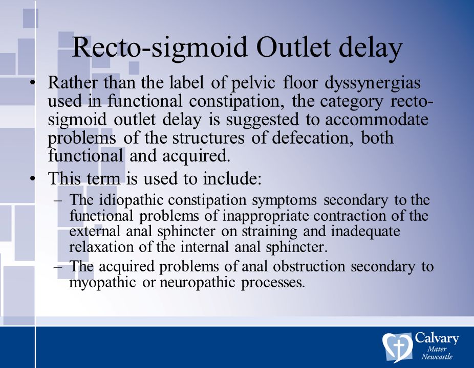 Recto-sigmoid Outlet delay Rather than the label of pelvic floor dyssynergias used in functional constipation, the category recto- sigmoid outlet delay is suggested to accommodate problems of the structures of defecation, both functional and acquired.
