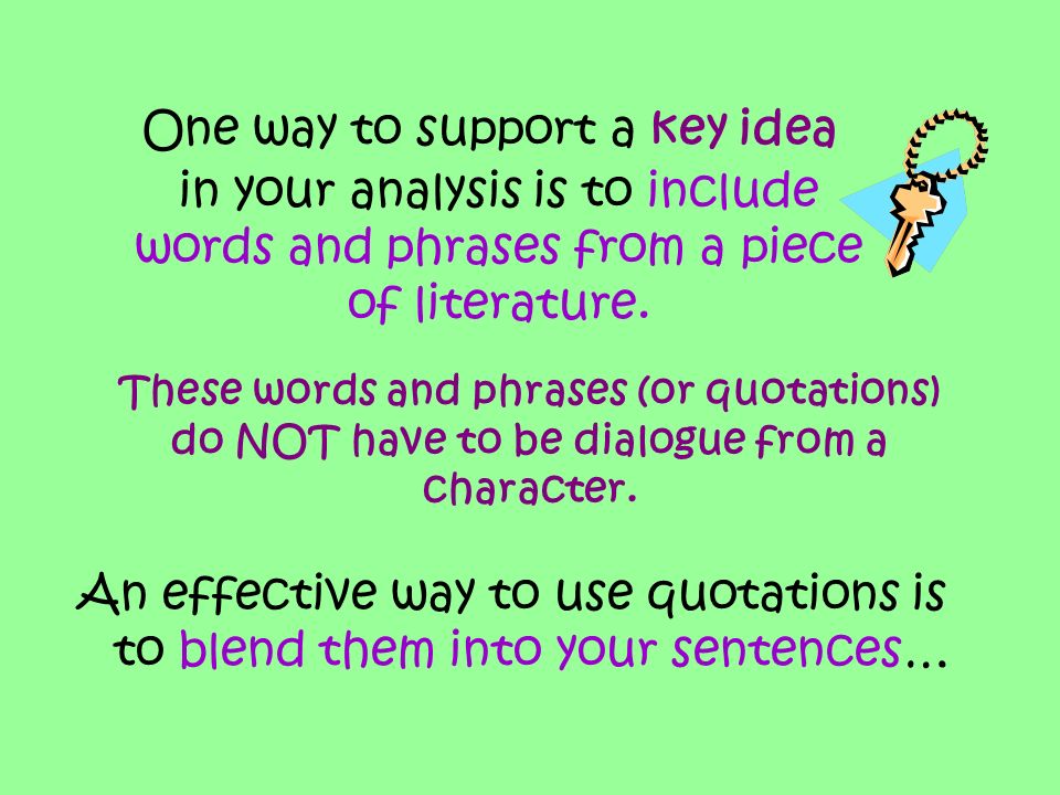 An effective way to use quotations is to blend them into your sentences… One way to support a key idea in your analysis is to include words and phrases from a piece of literature.