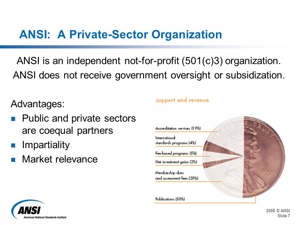 2008 © ANSI Slide 7 ANSI: A Private-Sector Organization ANSI is an independent not-for-profit (501(c)3) organization.