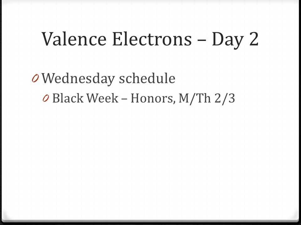 Valence Electrons – Day 2 0 Wednesday schedule 0 Black Week – Honors, M/Th 2/3
