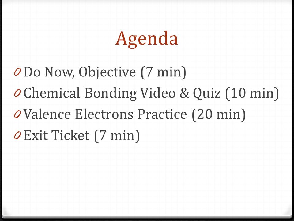 Agenda 0 Do Now, Objective (7 min) 0 Chemical Bonding Video & Quiz (10 min) 0 Valence Electrons Practice (20 min) 0 Exit Ticket (7 min)