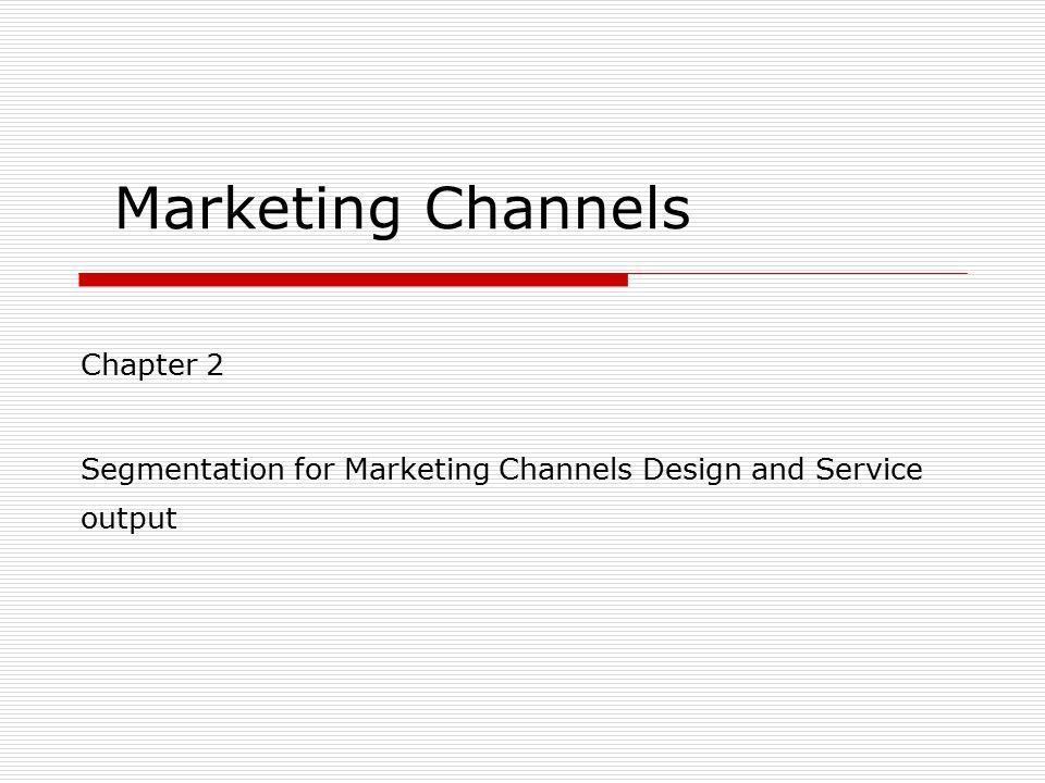Marketing Channels Chapter 2 Segmentation for Marketing Channels Design and Service output