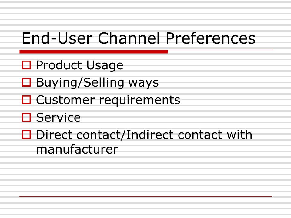 End-User Channel Preferences  Product Usage  Buying/Selling ways  Customer requirements  Service  Direct contact/Indirect contact with manufacturer