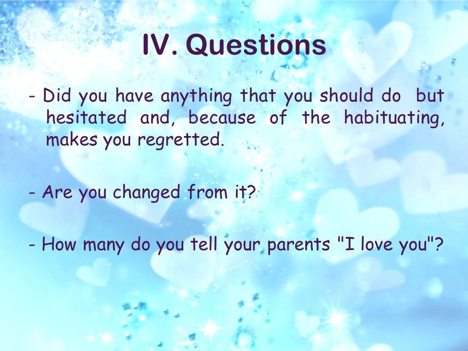 IV.Questions - Did you have anything that you should do but hesitated and, because of the habituating, makes you regretted.