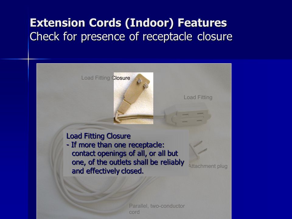 Extension Cords (Indoor) Features Check for presence of receptacle closure Load Fitting Closure - If more than one receptacle: contact openings of all, or all but one, of the outlets shall be reliably and effectively closed.