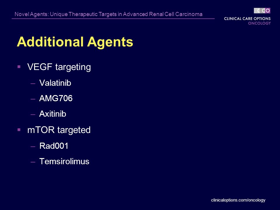 clinicaloptions.com/oncology Novel Agents: Unique Therapeutic Targets in Advanced Renal Cell Carcinoma  VEGF targeting –Valatinib –AMG706 –Axitinib  mTOR targeted –Rad001 –Temsirolimus Additional Agents