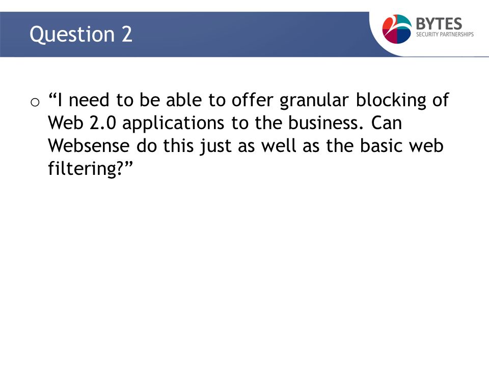 Question 2 o I need to be able to offer granular blocking of Web 2.0 applications to the business.