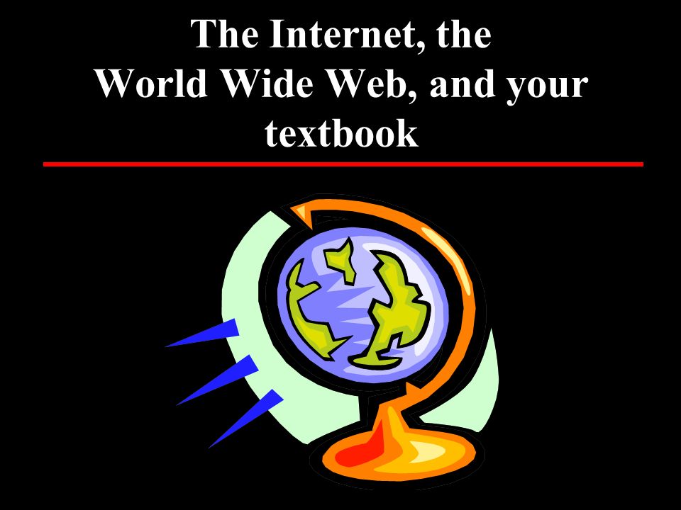The Internet, the World Wide Web, and your textbook