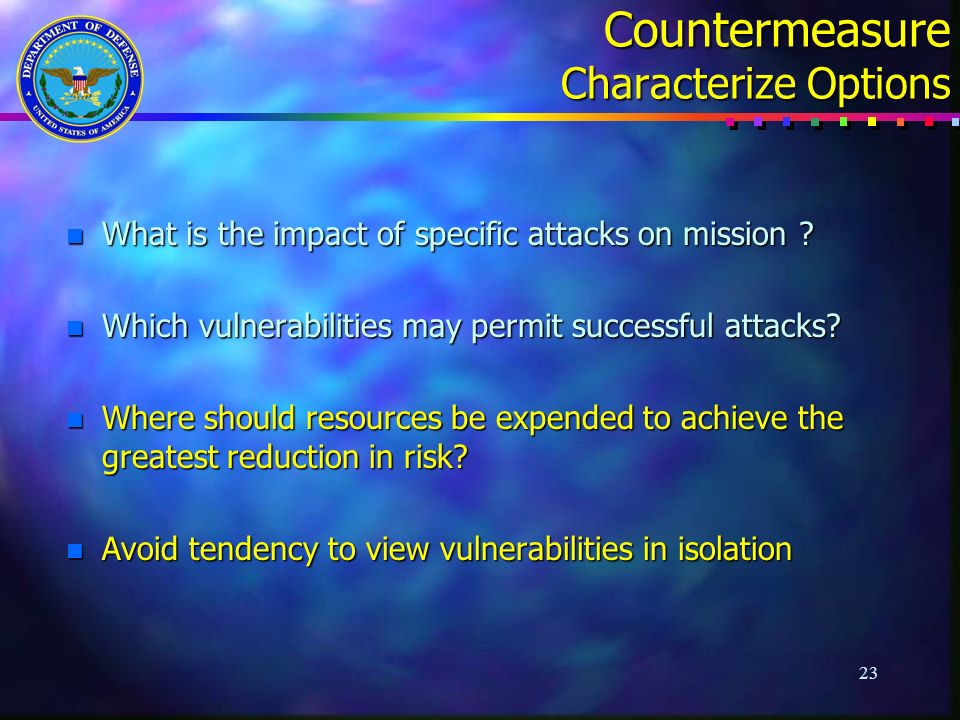 23 Countermeasure Characterize Options n What is the impact of specific attacks on mission .