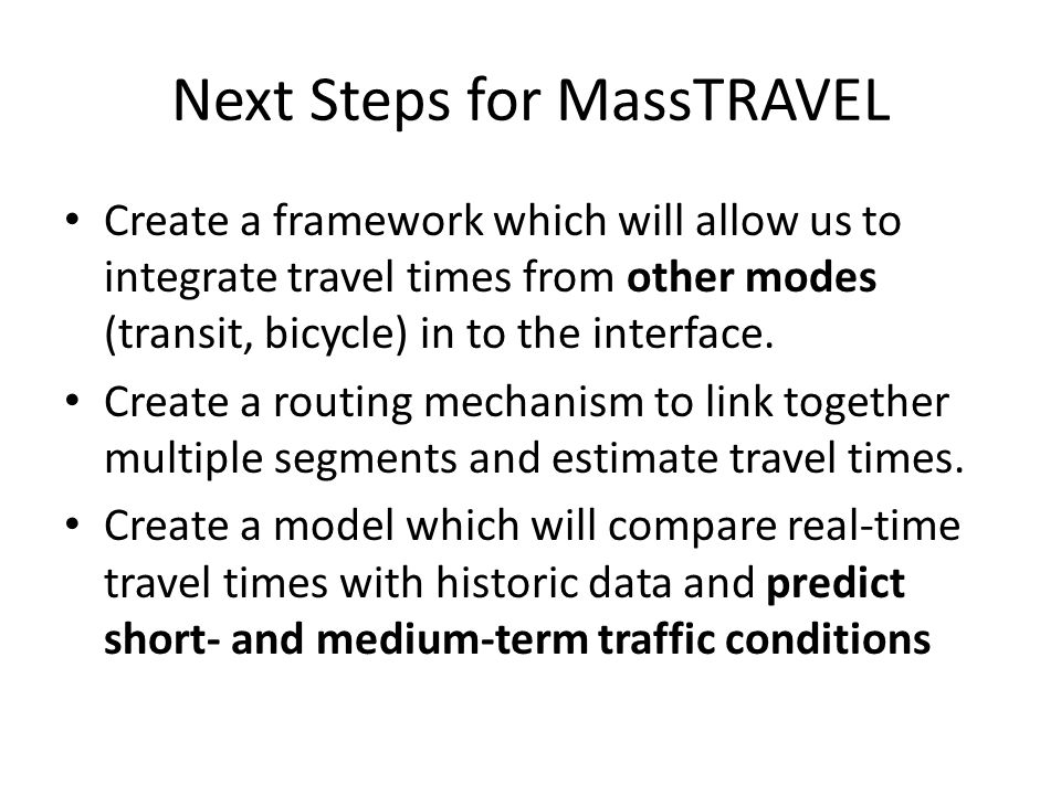 Next Steps for MassTRAVEL Create a framework which will allow us to integrate travel times from other modes (transit, bicycle) in to the interface.