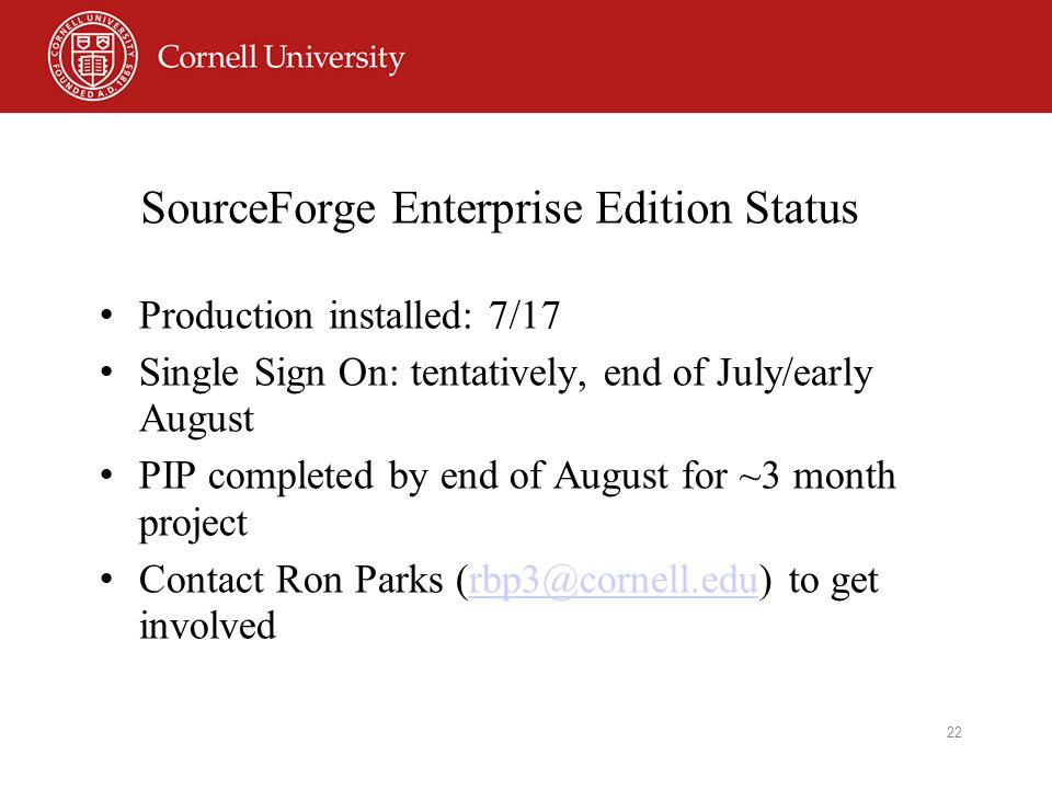 22 SourceForge Enterprise Edition Status Production installed: 7/17 Single Sign On: tentatively, end of July/early August PIP completed by end of August for ~3 month project Contact Ron Parks to get