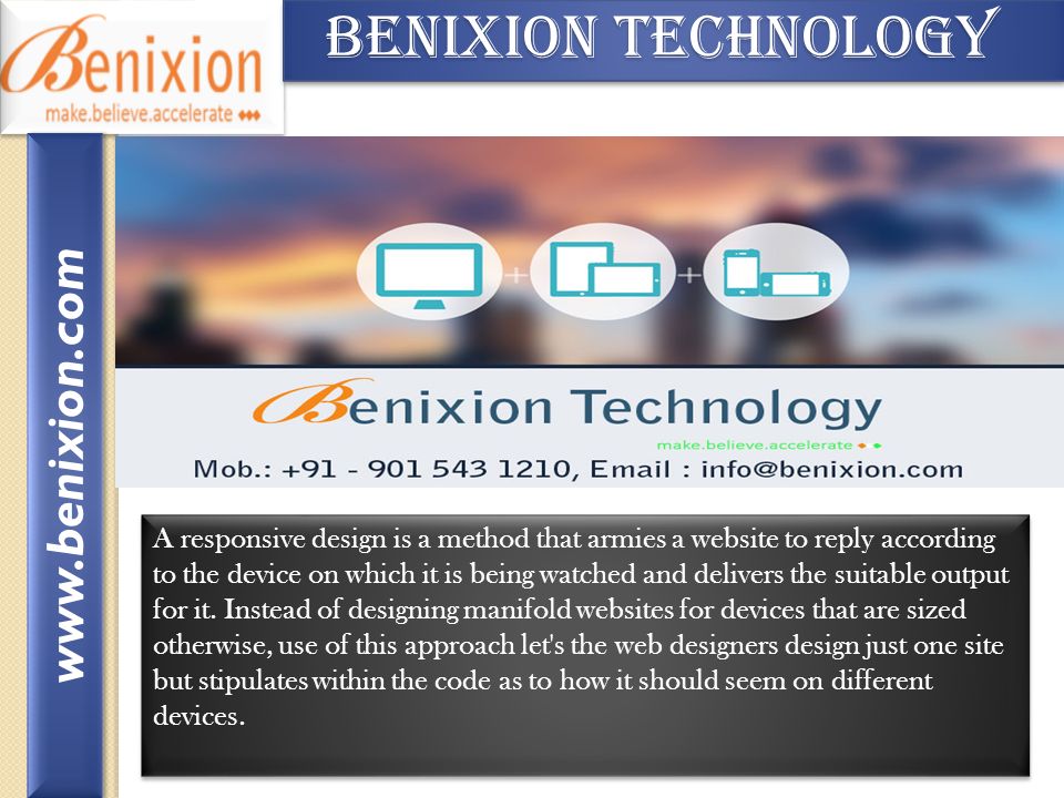 Benixion Technology Benixion Technology A responsive design is a method that armies a website to reply according to the device on which it is being watched and delivers the suitable output for it.