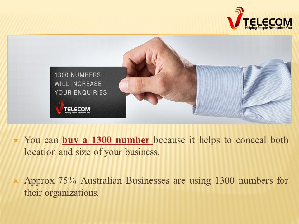  You can buy a 1300 number because it helps to conceal both location and size of your business.buy a 1300 number  Approx 75% Australian Businesses are using 1300 numbers for their organizations.