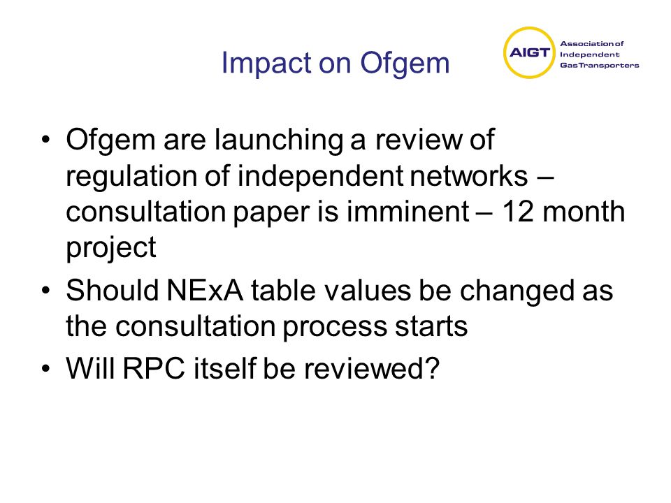 Impact on Ofgem Ofgem are launching a review of regulation of independent networks – consultation paper is imminent – 12 month project Should NExA table values be changed as the consultation process starts Will RPC itself be reviewed
