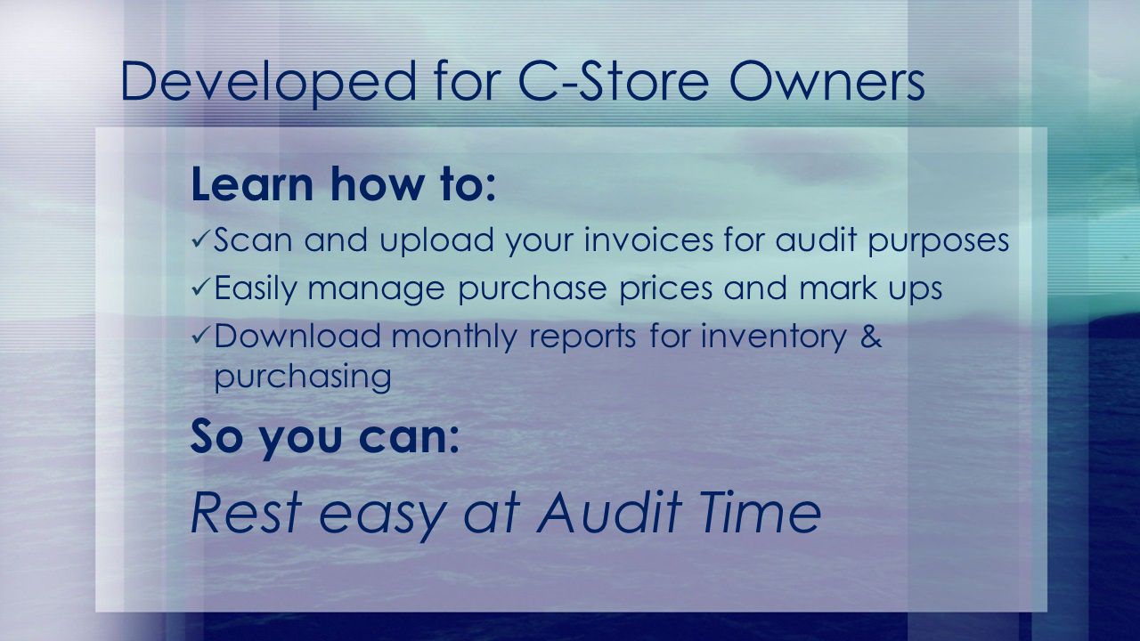 Learn how to: Scan and upload your invoices for audit purposes Easily manage purchase prices and mark ups Download monthly reports for inventory & purchasing So you can: Rest easy at Audit Time Developed for C-Store Owners