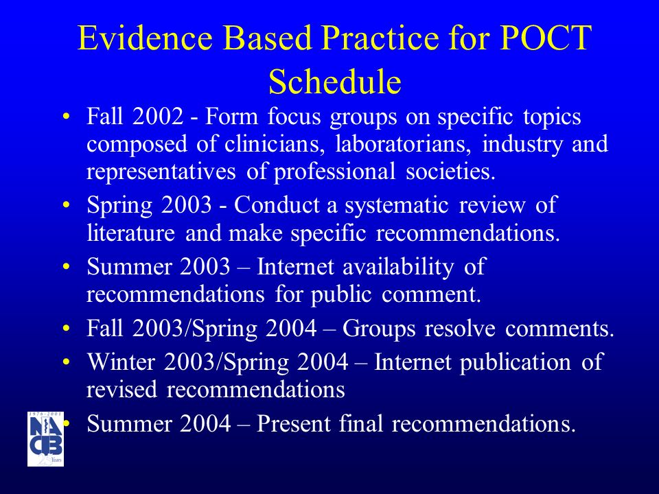 Evidence Based Practice for POCT Schedule Fall Form focus groups on specific topics composed of clinicians, laboratorians, industry and representatives of professional societies.