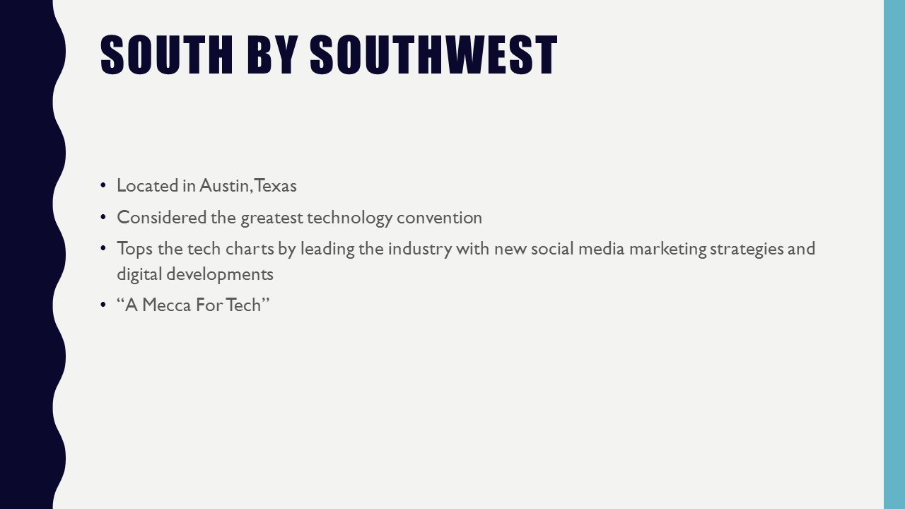 SOUTH BY SOUTHWEST Located in Austin, Texas Considered the greatest technology convention Tops the tech charts by leading the industry with new social media marketing strategies and digital developments A Mecca For Tech