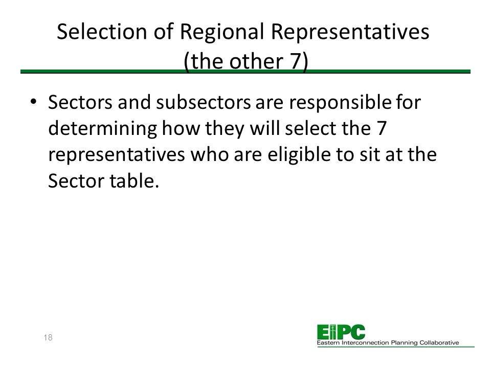 18 Selection of Regional Representatives (the other 7) Sectors and subsectors are responsible for determining how they will select the 7 representatives who are eligible to sit at the Sector table.
