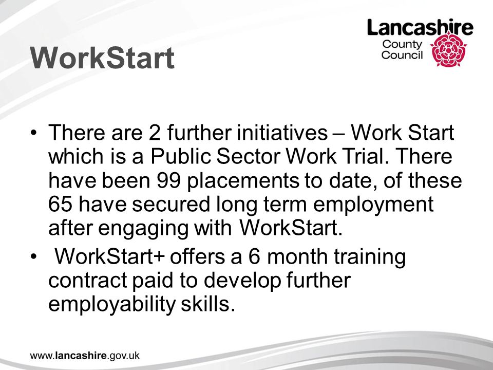 WorkStart There are 2 further initiatives – Work Start which is a Public Sector Work Trial.