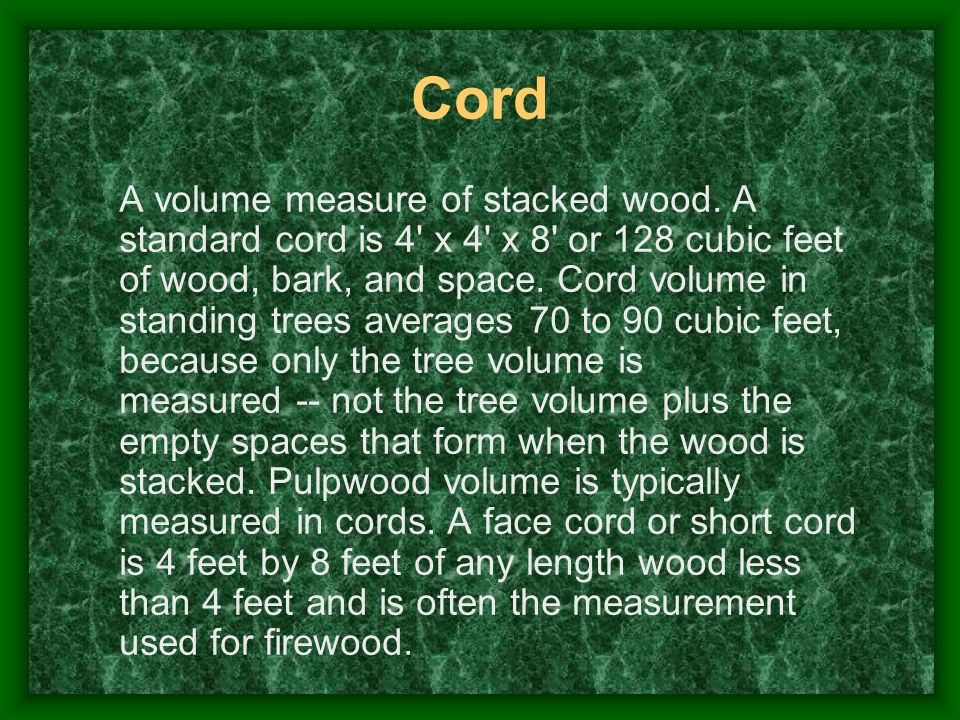 Cord A volume measure of stacked wood.