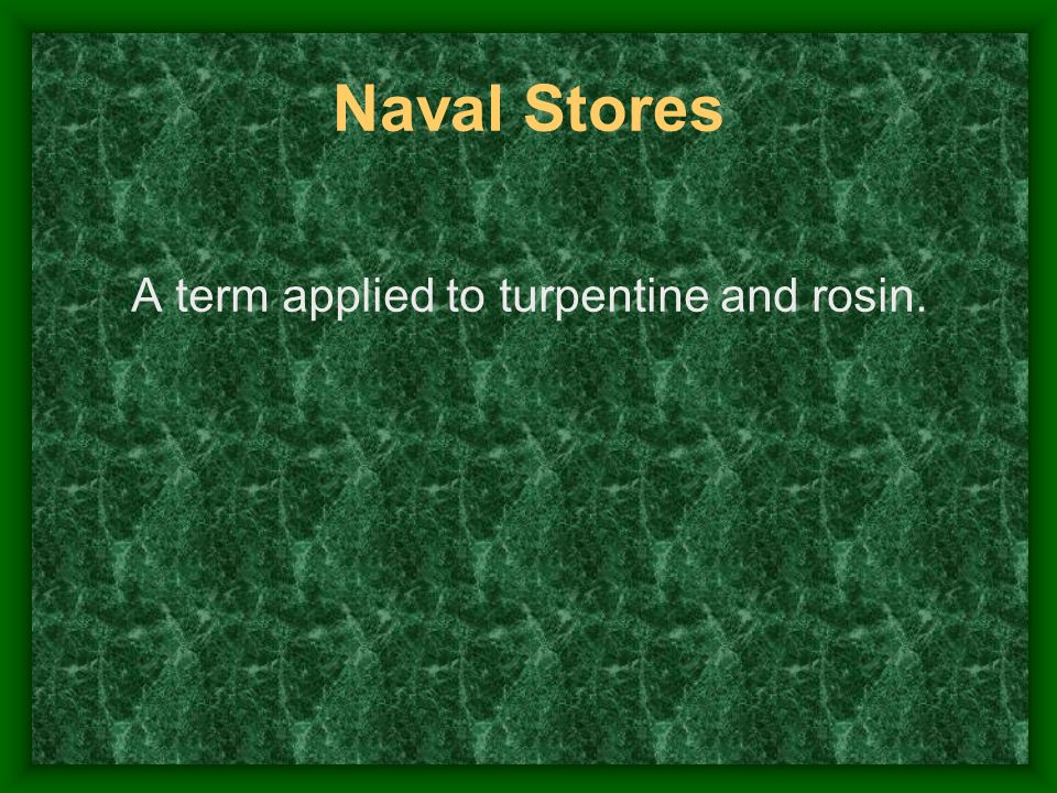 Naval Stores A term applied to turpentine and rosin.