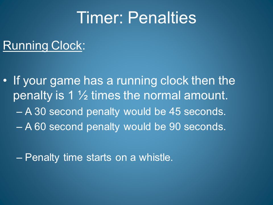 Timer: Penalties Running Clock: If your game has a running clock then the penalty is 1 ½ times the normal amount.