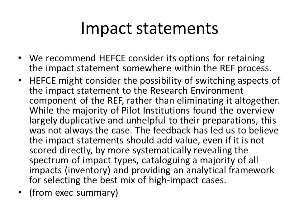 Impact statements We recommend HEFCE consider its options for retaining the impact statement somewhere within the REF process.