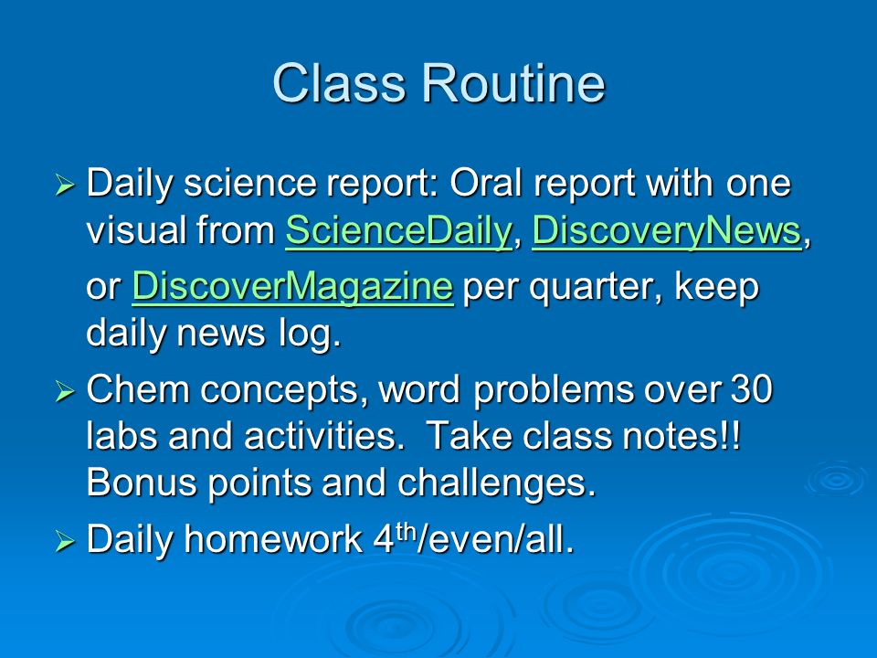 Class Routine  Daily science report: Oral report with one visual from ScienceDaily, DiscoveryNews, ScienceDailyDiscoveryNewsScienceDailyDiscoveryNews or DiscoverMagazine per quarter, keep daily news log.