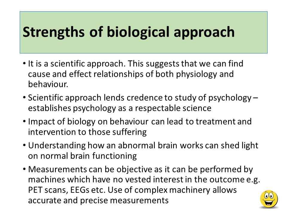 Strengths of biological approach It is a scientific approach.