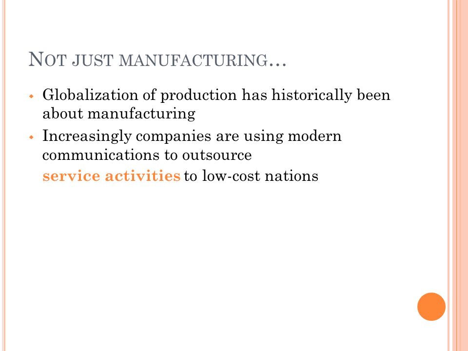 N OT JUST MANUFACTURING …  Globalization of production has historically been about manufacturing  Increasingly companies are using modern communications to outsource service activities to low-cost nations