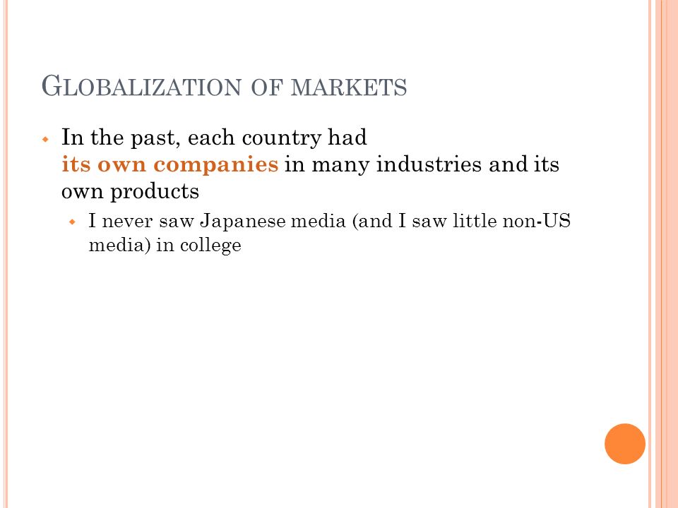 G LOBALIZATION OF MARKETS  In the past, each country had its own companies in many industries and its own products  I never saw Japanese media (and I saw little non-US media) in college